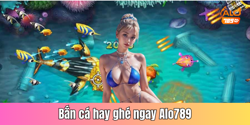 Bắn cá hay ghé ngay Alo789