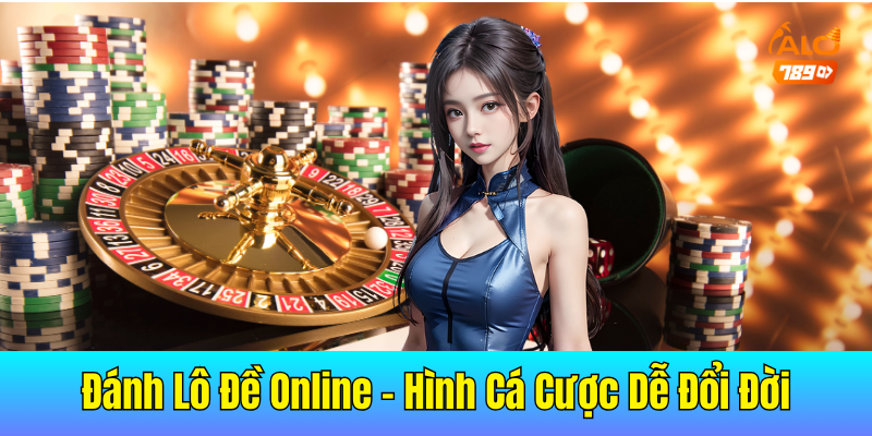 Đánh Lô Đề Online – Các Loại Hình Cá Cược Dễ Đổi Đời Nhất