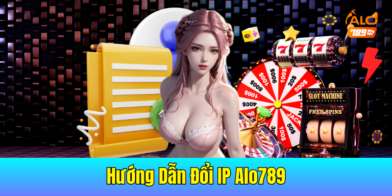 Hướng Dẫn Đổi IP Alo789 Giúp Bạn Có Trải Nghiệm Mượt Mà