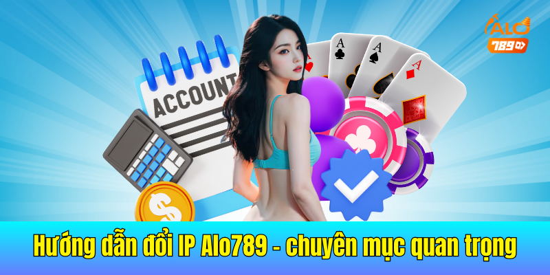 Hướng dẫn đổi IP Alo789 là một chuyên mục quan trọng