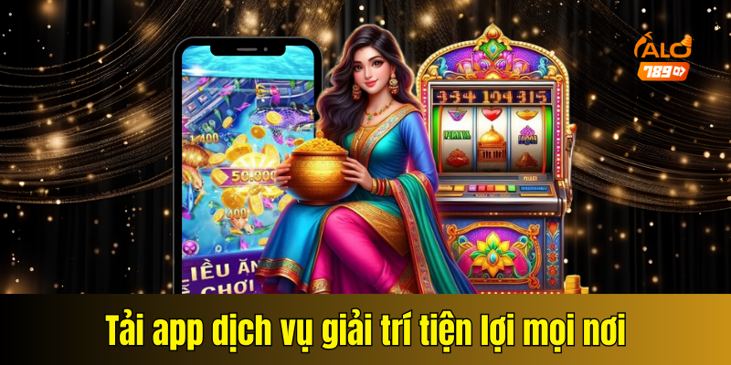 Tải app dịch vụ giải trí tiện lợi mọi nơi