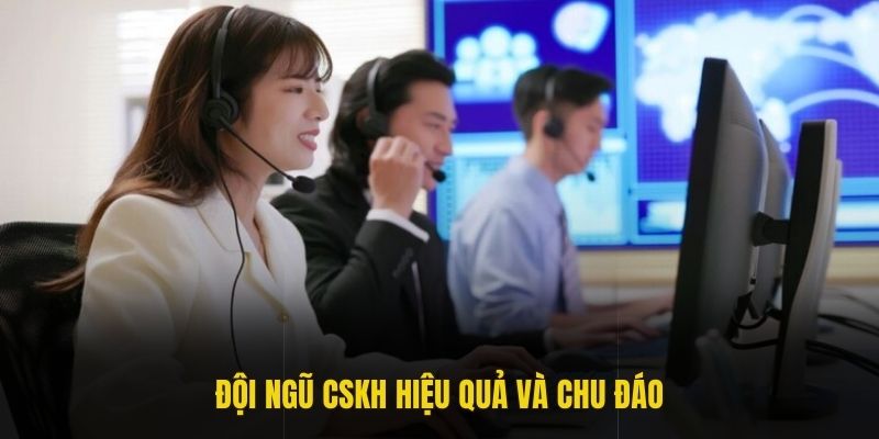 Đội ngũ CSKH hiệu quả và chu đáo