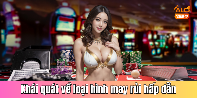 Khái quát về loại hình may rủi hấp dẫn