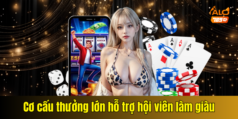 Cơ cấu thưởng lớn hỗ trợ hội viên làm giàu